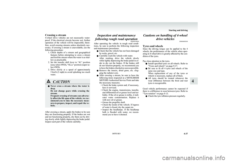 MITSUBISHI L200 2013  Owners Manual (in English) Crossing a stream
4-wheel  drive  vehicles  are  not  necessarily  water-
proof.  If  the  electrical  circuits  become  wet,  further
operation  of  the  vehicle  will  be  impossible;  there-
fore, 