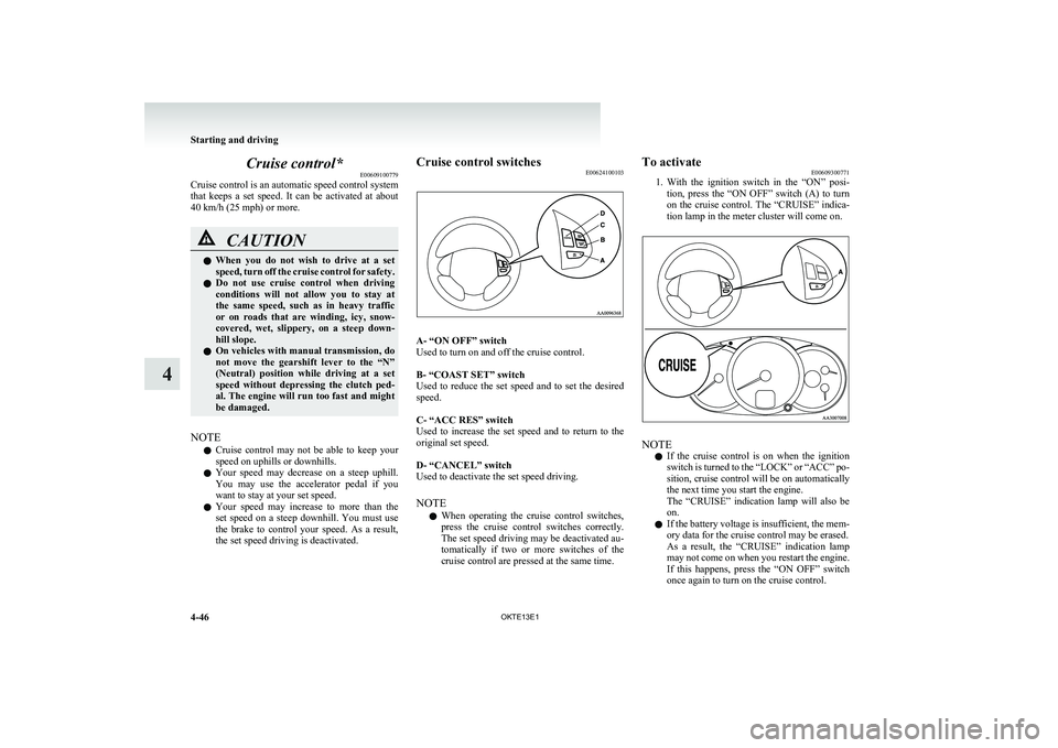 MITSUBISHI L200 2013  Owners Manual (in English) Cruise control*E00609100779
Cruise control is an automatic speed control system
that  keeps  a  set  speed.  It  can  be  activated  at  about
40 km/h (25 mph) or more.CAUTIONl When  you  do  not  wis