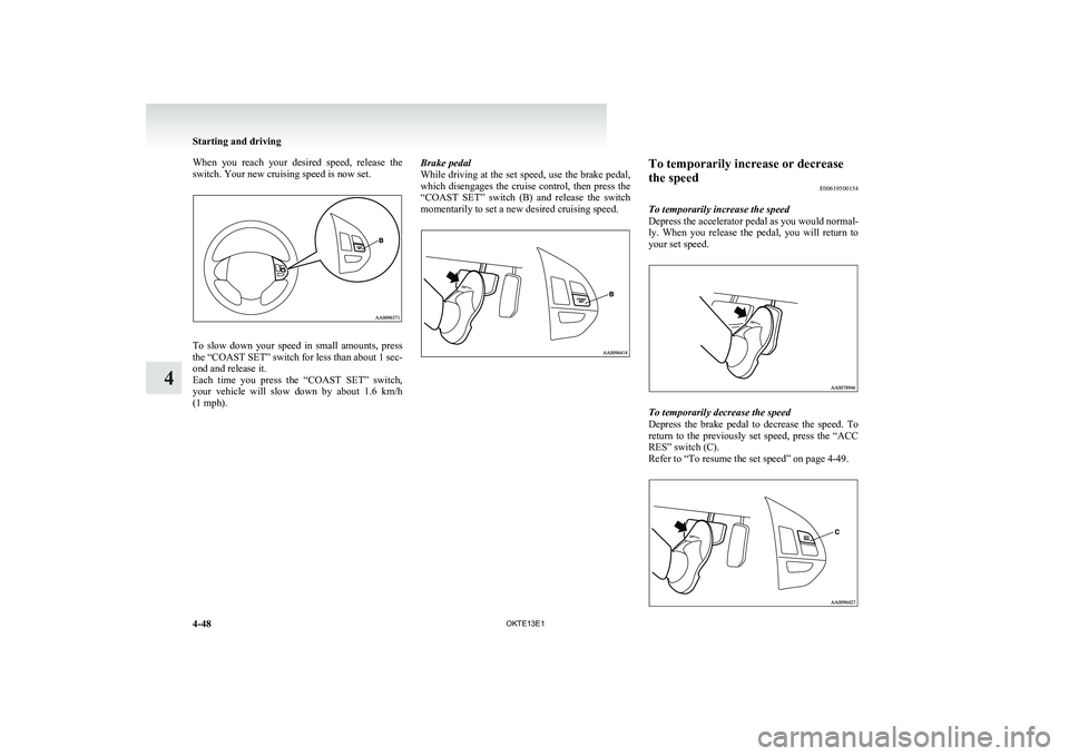 MITSUBISHI L200 2013 Owners Manual (in English) When you reach your desired speed, release the
switch. Your new cruising speed is now set.
To slow down your speed in small amounts, press
the “COAST SET” switch for less than about MITSUBISHI L200 2013 Owners Manual (in English) When you reach your desired speed, release the
switch. Your new cruising speed is now set.
To slow down your speed in small amounts, press
the “COAST SET” switch for less than about