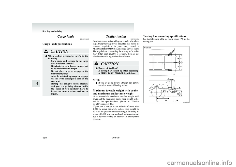 MITSUBISHI L200 2013 Owners Manual (in English) Cargo loadsE00609901123
Cargo loads precautionsCAUTIONl When loading luggage, be careful to the
following. •Stow cargo and luggage in the cargo
area whenever possible.
• Distribute car MITSUBISHI L200 2013 Owners Manual (in English) Cargo loadsE00609901123
Cargo loads precautionsCAUTIONl When loading luggage, be careful to the
following. •Stow cargo and luggage in the cargo
area whenever possible.
• Distribute car
