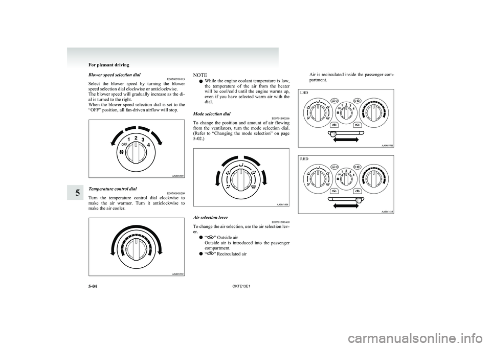 MITSUBISHI L200 2013  Owners Manual (in English) Blower speed selection dialE00700700119
Select  the  blower  speed  by  turning  the  blower
speed selection dial clockwise or anticlockwise.
The blower speed will gradually increase as the di-
al is 