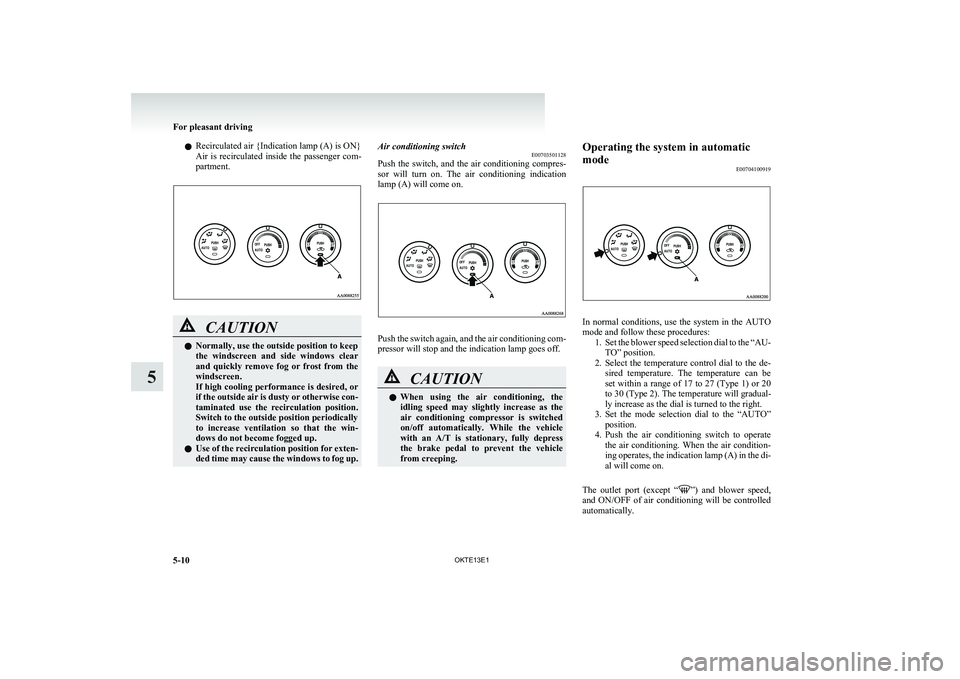 MITSUBISHI L200 2013  Owners Manual (in English) lRecirculated air {Indication lamp (A) is ON}
Air  is  recirculated  inside  the  passenger  com-
partment.CAUTIONl Normally, use the outside position to keep
the  windscreen  and  side  windows  clea
