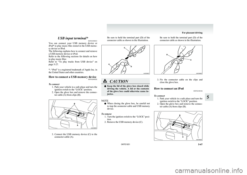 MITSUBISHI L200 2013 Owners Manual (in English) USB input terminal*E00761900015
You can connect your USB memory device or
iPod* to play music files stored in the USB memo-
ry device or iPod.
The following explains how to connect and remove
a MITSUBISHI L200 2013 Owners Manual (in English) USB input terminal*E00761900015
You can connect your USB memory device or
iPod* to play music files stored in the USB memo-
ry device or iPod.
The following explains how to connect and remove
a
