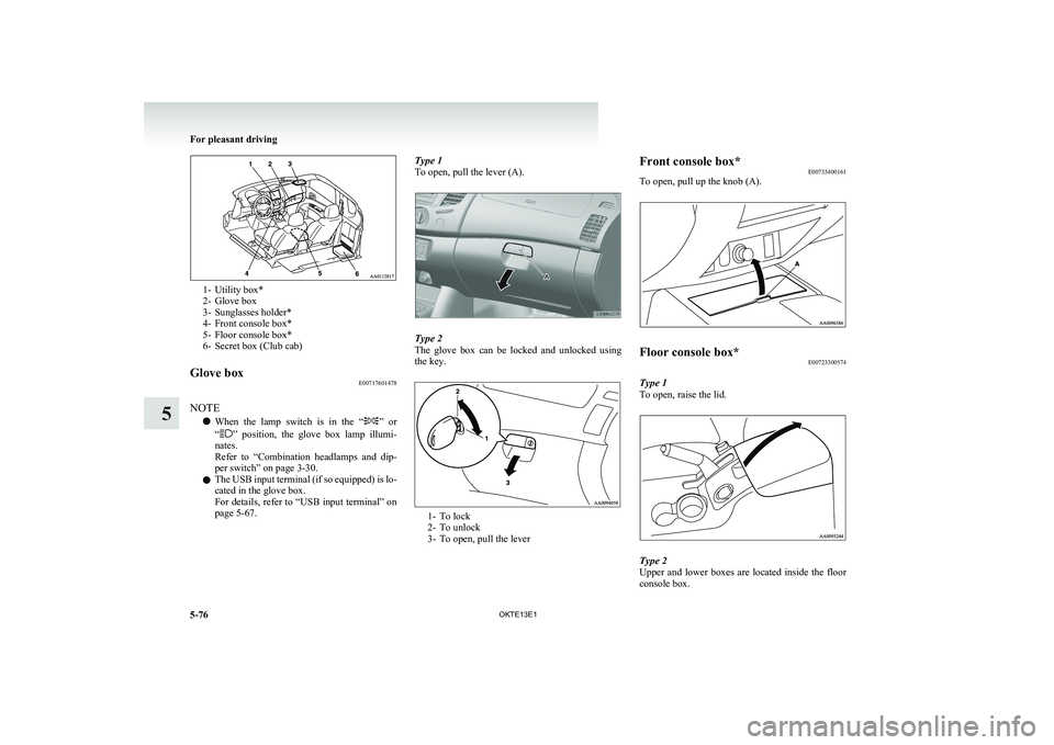 MITSUBISHI L200 2013 Owners Manual (in English) 1- Utility box*
2- Glove box
3- Sunglasses holder*
4- Front console box*
5- Floor console box*
6- Secret box (Club cab)
Glove box E00717601478
NOTE
l When the lamp switch is in the “
”
or MITSUBISHI L200 2013 Owners Manual (in English) 1- Utility box*
2- Glove box
3- Sunglasses holder*
4- Front console box*
5- Floor console box*
6- Secret box (Club cab)
Glove box E00717601478
NOTE
l When the lamp switch is in the “
”
or
