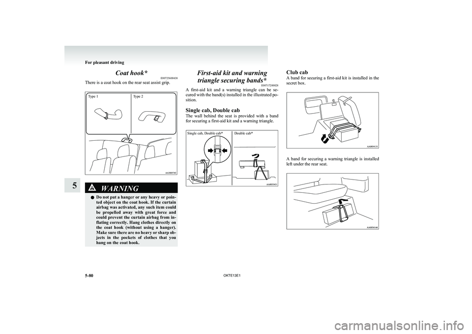 MITSUBISHI L200 2013 Owners Manual (in English) Coat hook*E00725600438
There is a coat hook on the rear seat assist grip.
Type 1Type 2
WARNINGl Do not put a hanger or any heavy or poin-
ted object on the coat hook. If the curtain
airbag was activat MITSUBISHI L200 2013 Owners Manual (in English) Coat hook*E00725600438
There is a coat hook on the rear seat assist grip.
Type 1Type 2
WARNINGl Do not put a hanger or any heavy or poin-
ted object on the coat hook. If the curtain
airbag was activat