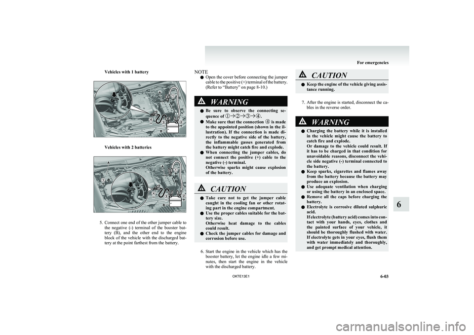 MITSUBISHI L200 2013 Owners Manual (in English) Vehicles with 1 battery
Vehicles with 2 batteries
5.Connect one end of the other jumper cable to
the negative (-) terminal of the booster bat-
tery (B), and the other end to the engine
MITSUBISHI L200 2013 Owners Manual (in English) Vehicles with 1 battery
Vehicles with 2 batteries
5.Connect one end of the other jumper cable to
the negative (-) terminal of the booster bat-
tery (B), and the other end to the engine