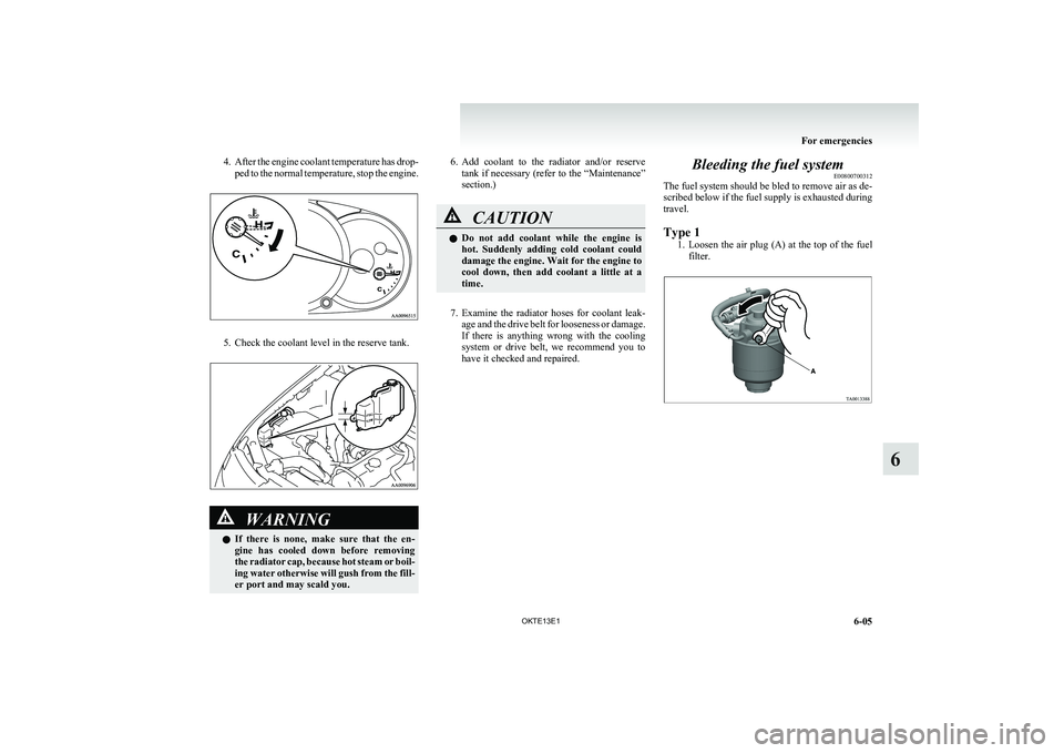 MITSUBISHI L200 2013  Owners Manual (in English) 4.After the engine coolant temperature has drop-
ped to the normal temperature, stop the engine.
5. Check the coolant level in the reserve tank.
WARNINGl If  there  is  none,  make  sure  that  the  e