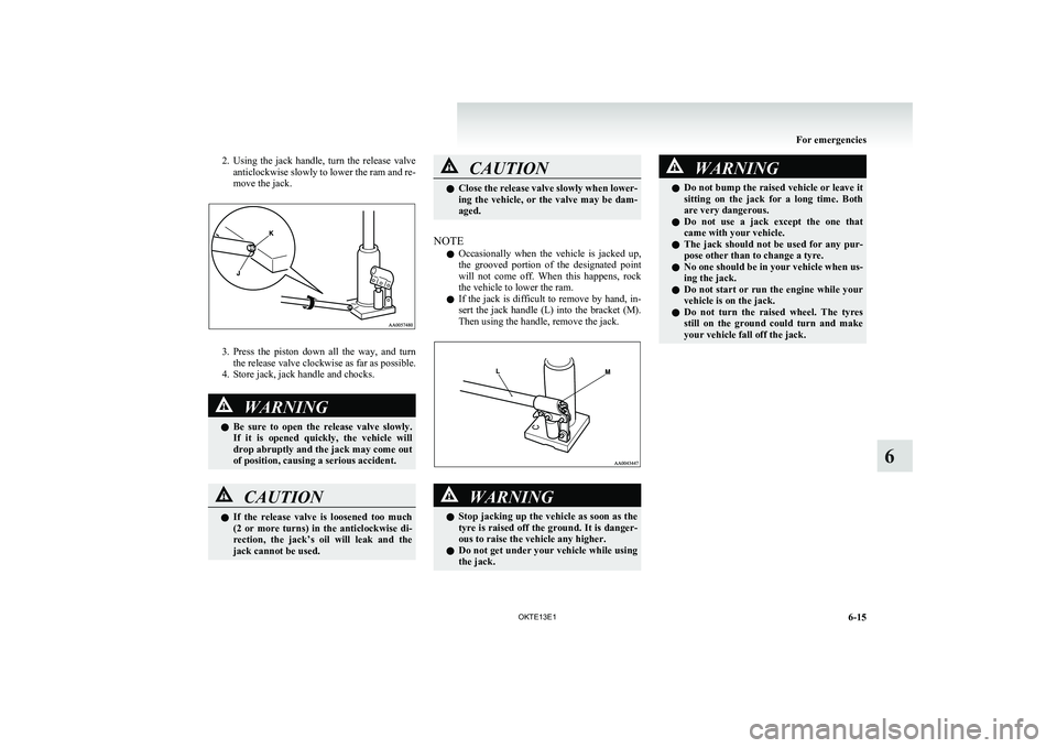 MITSUBISHI L200 2013 Owners Manual (in English) 2.Using the jack handle, turn the release valve
anticlockwise slowly to lower the ram and re-
move the jack.
3. Press the piston down all the way, and turn
the release valve clockwise a MITSUBISHI L200 2013 Owners Manual (in English) 2.Using the jack handle, turn the release valve
anticlockwise slowly to lower the ram and re-
move the jack.
3. Press the piston down all the way, and turn
the release valve clockwise a