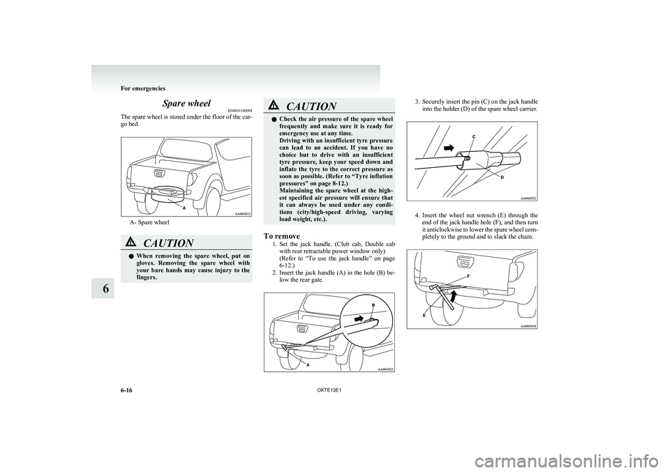 MITSUBISHI L200 2013 Owners Manual (in English) Spare wheelE00801100094
The spare wheel is stored under the floor of the car-
go bed.
A- Spare wheel
CAUTIONl When removing the spare wheel, put on
gloves. Removing the spare wheel with
you MITSUBISHI L200 2013 Owners Manual (in English) Spare wheelE00801100094
The spare wheel is stored under the floor of the car-
go bed.
A- Spare wheel
CAUTIONl When removing the spare wheel, put on
gloves. Removing the spare wheel with
you