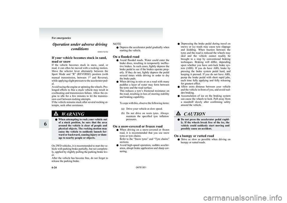 MITSUBISHI L200 2013 Owners Manual (in English) Operation under adverse drivingconditions E00801702762
If your vehicle becomes stuck in sand,
mud or snow
If the vehicle becomes stuck in snow, sand, or
mud, it can often be moved with a rocki MITSUBISHI L200 2013 Owners Manual (in English) Operation under adverse drivingconditions E00801702762
If your vehicle becomes stuck in sand,
mud or snow
If the vehicle becomes stuck in snow, sand, or
mud, it can often be moved with a rocki