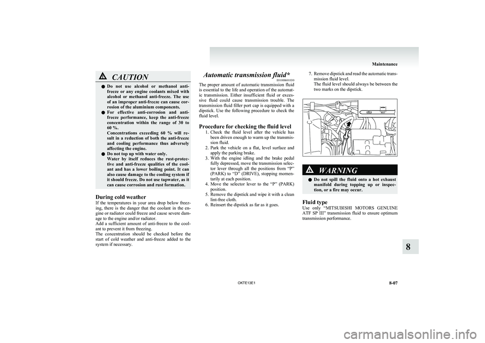 MITSUBISHI L200 2013  Owners Manual (in English) CAUTIONlDo  not  use  alcohol  or  methanol  anti-
freeze  or  any  engine  coolants  mixed  with
alcohol  or  methanol  anti-freeze.  The  use
of an improper anti-freeze can cause cor-
rosion of the 