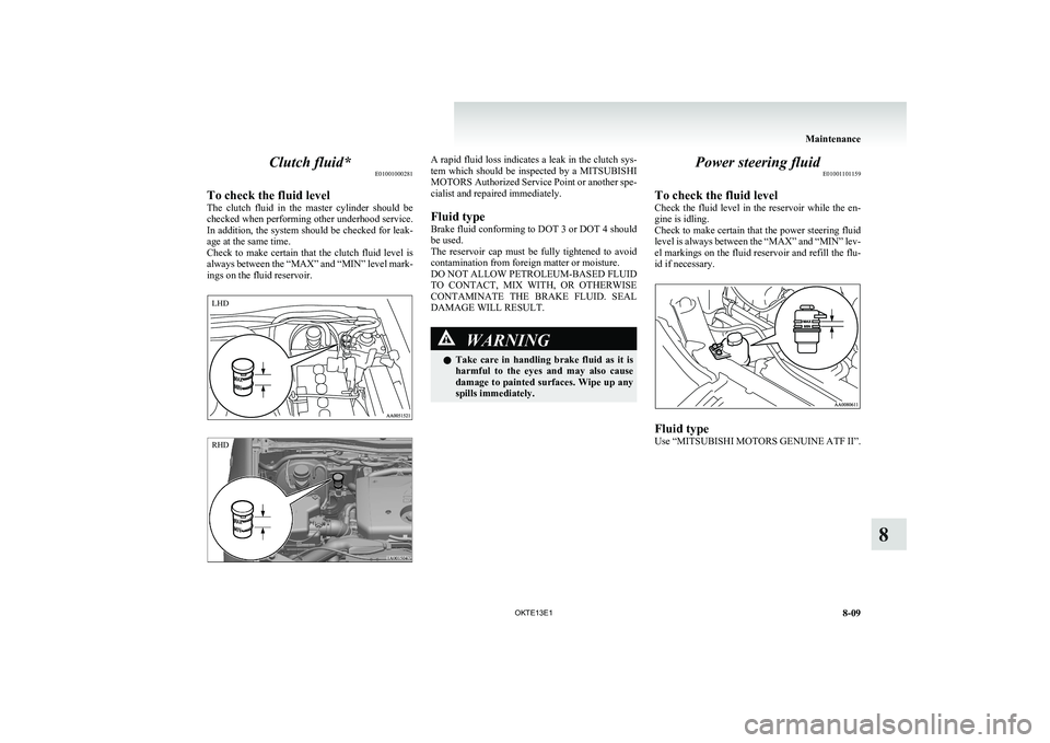 MITSUBISHI L200 2013 Owners Manual (in English) Clutch fluid*E01001000281
To check the fluid level
The clutch fluid in the master cylinder should be
checked when performing other underhood service.
In addition, the system should be checked MITSUBISHI L200 2013 Owners Manual (in English) Clutch fluid*E01001000281
To check the fluid level
The clutch fluid in the master cylinder should be
checked when performing other underhood service.
In addition, the system should be checked