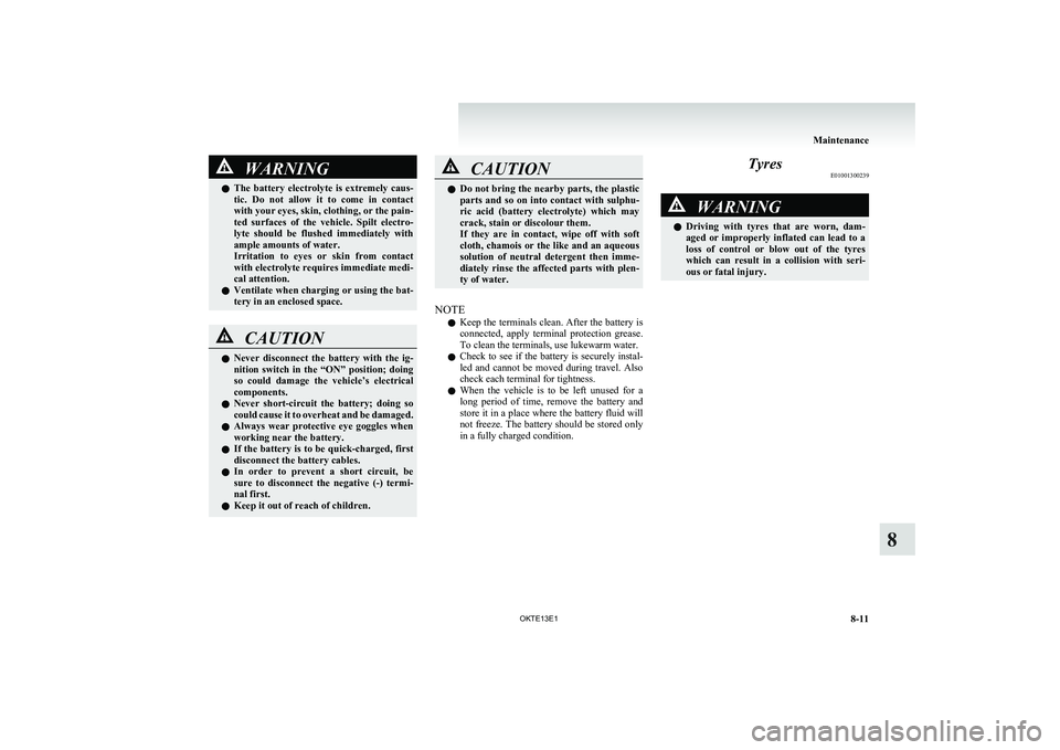 MITSUBISHI L200 2013 Owners Manual (in English) WARNINGlThe battery electrolyte is extremely caus-
tic. Do not allow it to come in contact
with your eyes, skin, clothing, or the pain-
ted surfaces of the vehicle. Spilt electro-
l MITSUBISHI L200 2013 Owners Manual (in English) WARNINGlThe battery electrolyte is extremely caus-
tic. Do not allow it to come in contact
with your eyes, skin, clothing, or the pain-
ted surfaces of the vehicle. Spilt electro-
l