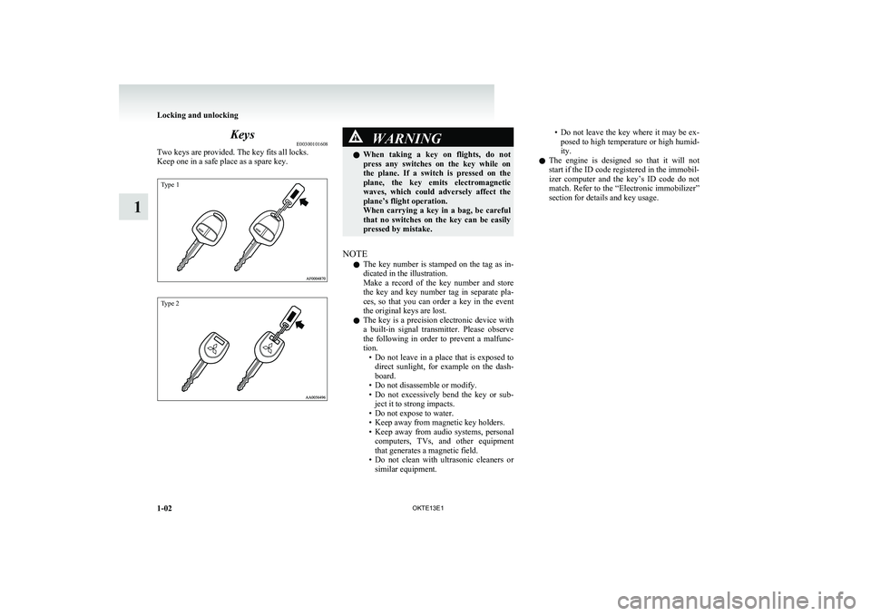 MITSUBISHI L200 2013 Owners Manual (in English) KeysE00300101608
Two keys are provided. The key fits all locks.
Keep one in a safe place as a spare key.
Type 1Type 2
WARNINGl When taking a key on flights, do not
press any switches on the MITSUBISHI L200 2013 Owners Manual (in English) KeysE00300101608
Two keys are provided. The key fits all locks.
Keep one in a safe place as a spare key.
Type 1Type 2
WARNINGl When taking a key on flights, do not
press any switches on the