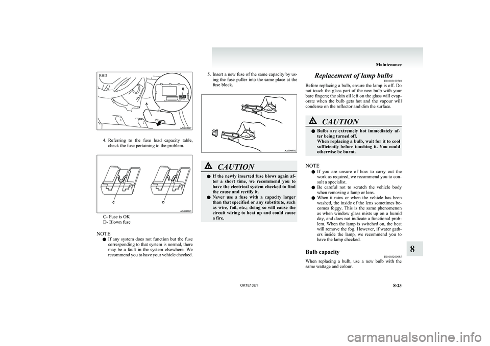 MITSUBISHI L200 2013 Owners Manual (in English) 4.Referring to the fuse load capacity table,
check the fuse pertaining to the problem.
C- Fuse is OK
D- Blown fuse
NOTE l If any system does not function but the fuse
corresponding to th MITSUBISHI L200 2013 Owners Manual (in English) 4.Referring to the fuse load capacity table,
check the fuse pertaining to the problem.
C- Fuse is OK
D- Blown fuse
NOTE l If any system does not function but the fuse
corresponding to th