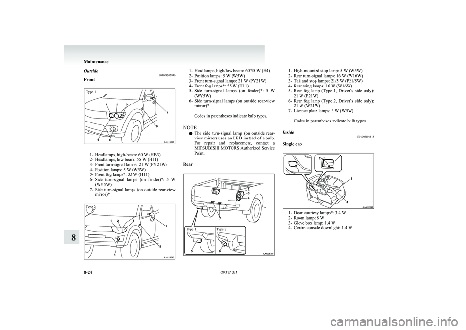 MITSUBISHI L200 2013 Owners Manual (in English) OutsideE01003302846
FrontType 1
1- Headlamps, high-beam: 60 W (HB3)
2- Headlamps, low beam: 55 W (H11)
3- Front turn-signal lamps: 21 W (PY21W)
4- Position lamps: 5 W (W5W)
5- Front fog lamps*: 55 W ( MITSUBISHI L200 2013 Owners Manual (in English) OutsideE01003302846
FrontType 1
1- Headlamps, high-beam: 60 W (HB3)
2- Headlamps, low beam: 55 W (H11)
3- Front turn-signal lamps: 21 W (PY21W)
4- Position lamps: 5 W (W5W)
5- Front fog lamps*: 55 W (