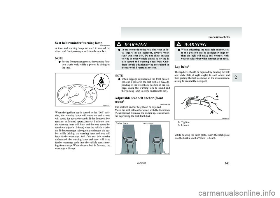 MITSUBISHI L200 2013  Owners Manual (in English) Seat belt reminder/warning lampE00409800790
A  tone  and  warning  lamp  are  used  to  remind  the
driver and front passenger to fasten the seat belt.
NOTE l For the front passenger seat, the warning