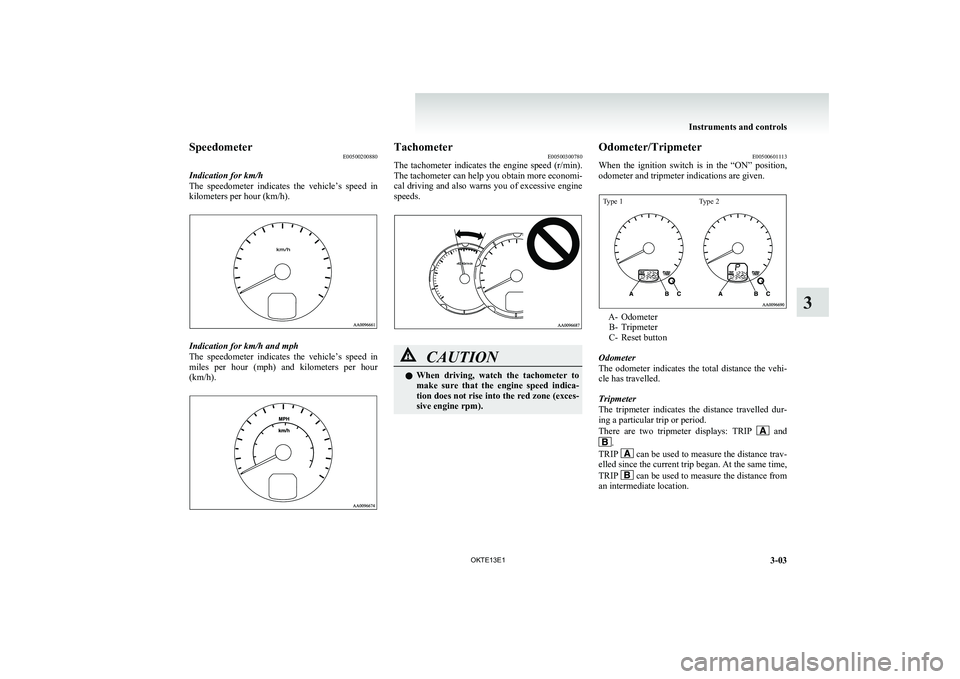 MITSUBISHI L200 2013 Owners Manual (in English) SpeedometerE00500200880
Indication for km/h
The speedometer indicates the vehicle’s speed in
kilometers per hour (km/h).
Indication for km/h and mph
The speedometer indicates the vehicle†MITSUBISHI L200 2013 Owners Manual (in English) SpeedometerE00500200880
Indication for km/h
The speedometer indicates the vehicle’s speed in
kilometers per hour (km/h).
Indication for km/h and mph
The speedometer indicates the vehicleâ€