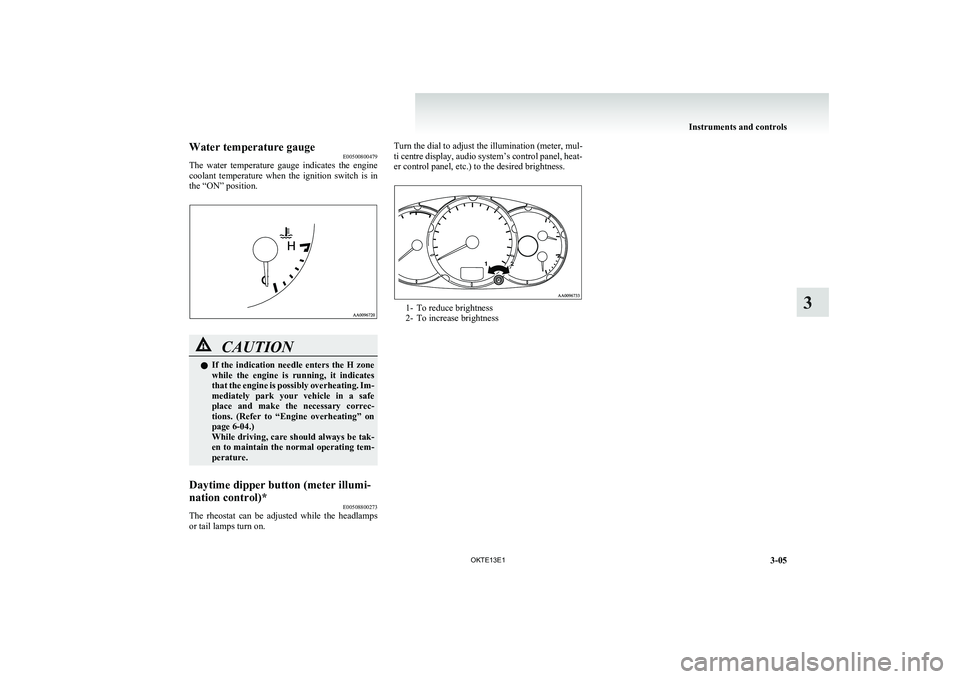 MITSUBISHI L200 2013 (in English) Owners Manual Water temperature gaugeE00500800479
The water temperature gauge indicates the engine
coolant temperature when the ignition switch is in
the “ON” position.CAUTIONl If the indication MITSUBISHI L200 2013 (in English) Owners Manual Water temperature gaugeE00500800479
The water temperature gauge indicates the engine
coolant temperature when the ignition switch is in
the “ON” position.CAUTIONl If the indication