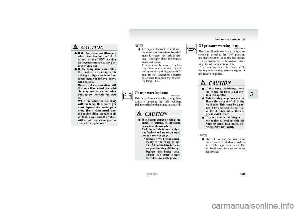 MITSUBISHI L200 2013 (in English) Owners Manual CAUTIONlIf the lamp does not illuminate
when the ignition switch is
turned to the “ON” position,
we recommend you to have the
system checked.
l If the lamp illuminates while
MITSUBISHI L200 2013 (in English) Owners Manual CAUTIONlIf the lamp does not illuminate
when the ignition switch is
turned to the “ON” position,
we recommend you to have the
system checked.
l If the lamp illuminates while