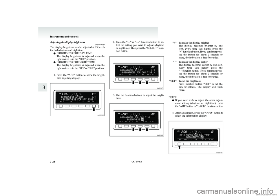 MITSUBISHI L200 2014  Owners Manual (in English) Adjusting the display brightnessE00519300034
The display brightness can be adjusted at 13 levels
for both daytime and nighttime.
l BRIGHTNESS FOR DAY TIME
The  display  brightness  is  adjusted  when 