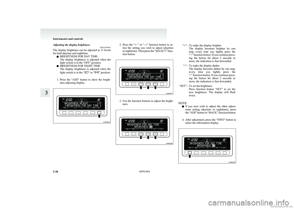 MITSUBISHI L200 2014 Owners Manual (in English) Adjusting the display brightnessE00519300034
The display brightness can be adjusted at 13 levels
for both daytime and nighttime.
l BRIGHTNESS FOR DAY TIME
The display brightness is adjusted when MITSUBISHI L200 2014 Owners Manual (in English) Adjusting the display brightnessE00519300034
The display brightness can be adjusted at 13 levels
for both daytime and nighttime.
l BRIGHTNESS FOR DAY TIME
The display brightness is adjusted when