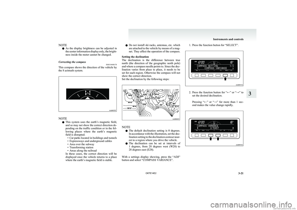 MITSUBISHI L200 2014  Owners Manual (in English) NOTEl As  the  display  brightness  can  be  adjusted  in
the center information display only, the bright-
ness inside the meter cannot be changed.Correcting the compass E00519400178
This compass show