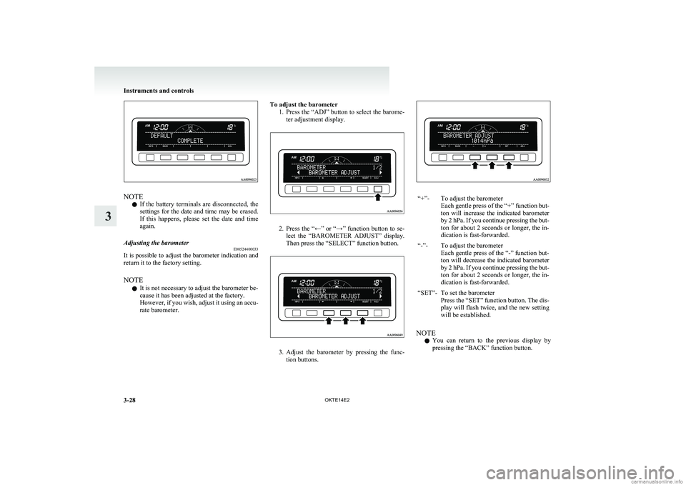 MITSUBISHI L200 2014  Owners Manual (in English) NOTEl If  the  battery  terminals  are  disconnected,  the
settings for the date and time may be erased.
If  this  happens,  please  set  the  date  and  time
again.
Adjusting the barometer E005244000