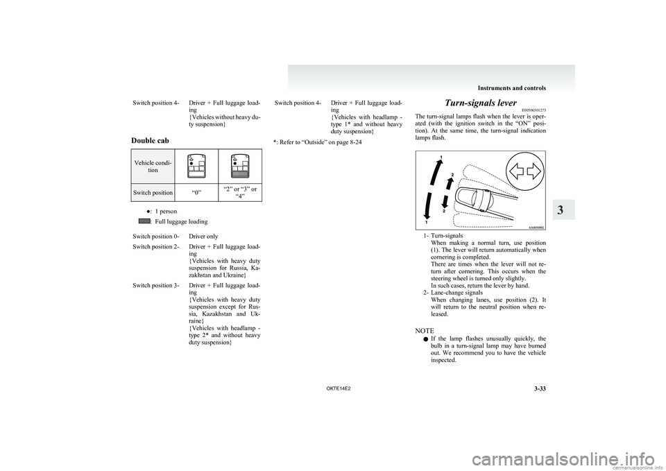 MITSUBISHI L200 2014   (in English) User Guide Switch position 4-Driver  +  Full  luggage  load-
ing
{ Vehicles without heavy du-
ty suspension}
Double cab
Vehicle condi- tionSwitch position“0”“2” or “3” or“4”●:1 person:Full lugg