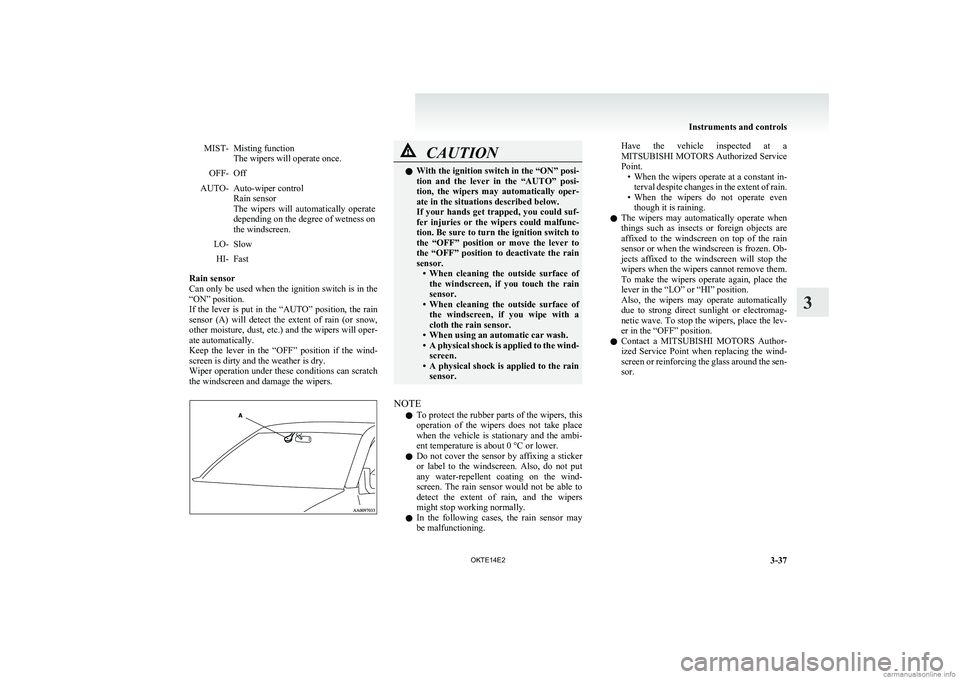 MITSUBISHI L200 2014  Owners Manual (in English) MIST-Misting function
The wipers will operate once.OFF-OffAUTO-Auto-wiper control
Rain sensor
The  wipers  will  automatically  operate
depending on the degree of wetness on
the windscreen.LO-SlowHI-F