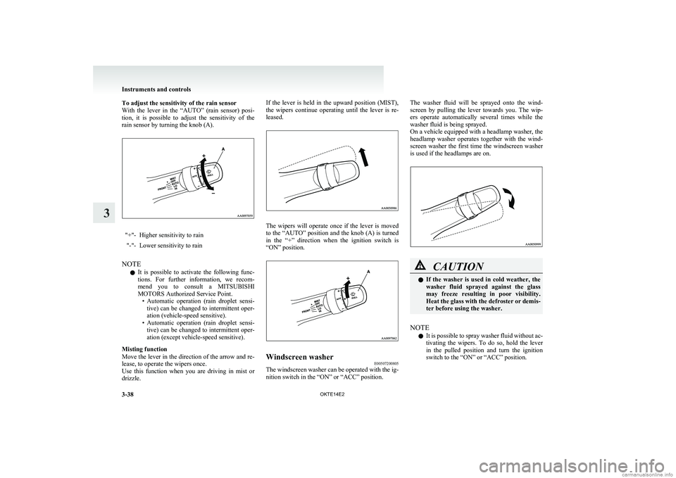 MITSUBISHI L200 2014   (in English) User Guide To adjust the sensitivity of the rain sensor
With  the  lever  in  the  “AUTO”  (rain  sensor)  posi-
tion,  it  is  possible  to  adjust  the  sensitivity  of  the
rain sensor by turning the knob