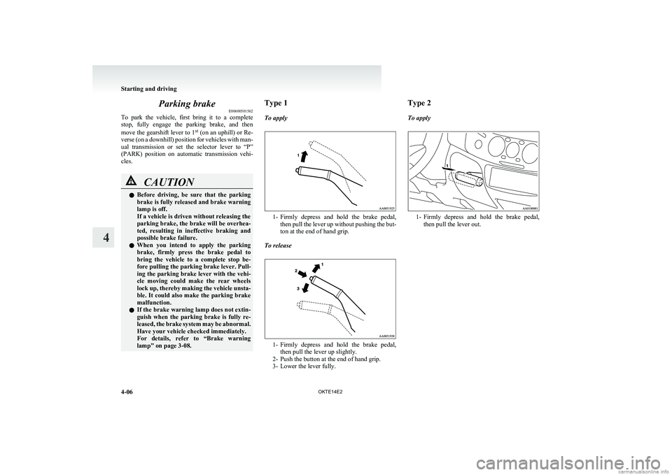 MITSUBISHI L200 2014   (in English) Service Manual Parking brakeE00600501562
To  park  the  vehicle,  first  bring  it  to  a  complete
stop,  fully  engage  the  parking  brake,  and  then
move the gearshift lever to 1 st
 (on an uphill) or Re-
verse