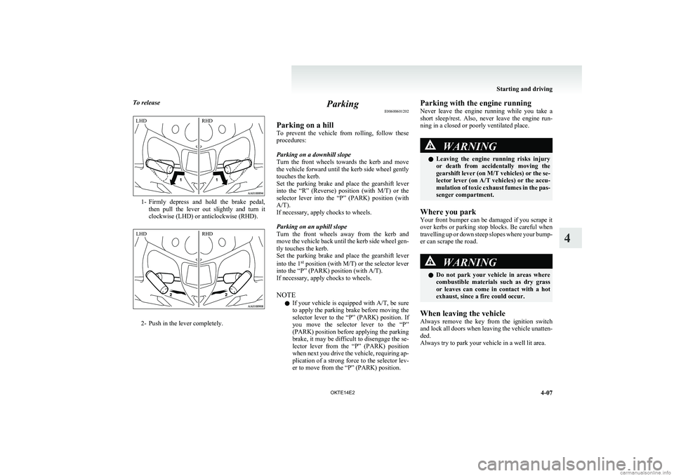 MITSUBISHI L200 2014  Owners Manual (in English) To release
1-Firmly  depress  and  hold  the  brake  pedal,
then  pull  the  lever  out  slightly  and  turn  it
clockwise (LHD) or anticlockwise (RHD).
2- Push in the lever completely.
Parking E00600