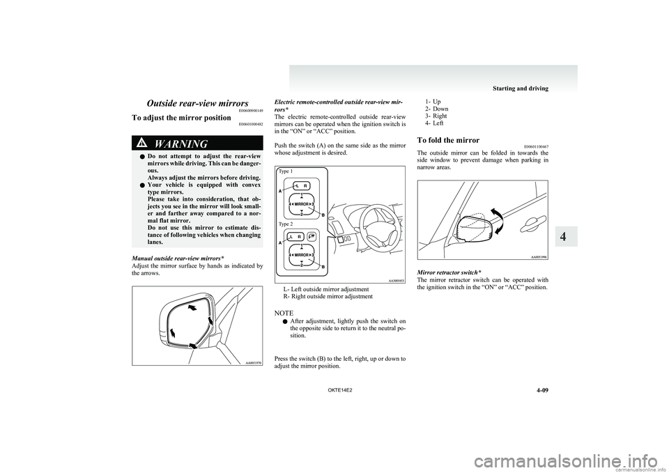 MITSUBISHI L200 2014  Owners Manual (in English) Outside rear-view mirrorsE00600900149To adjust the mirror position E00601000482WARNINGlDo  not  attempt  to  adjust  the  rear-view
mirrors while driving. This can be danger-
ous.
Always adjust the mi