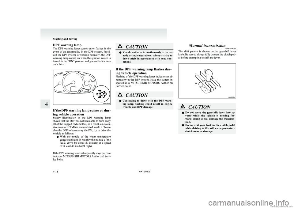 MITSUBISHI L200 2014  Owners Manual (in English) DPF warning lamp
The  DPF  warning  lamp  comes  on  or  flashes  in  the
event  of  an  abnormality  in  the  DPF  system.  Provi-
ded  the  DPF  system  is  working  normally,  the  DPF
warning lamp