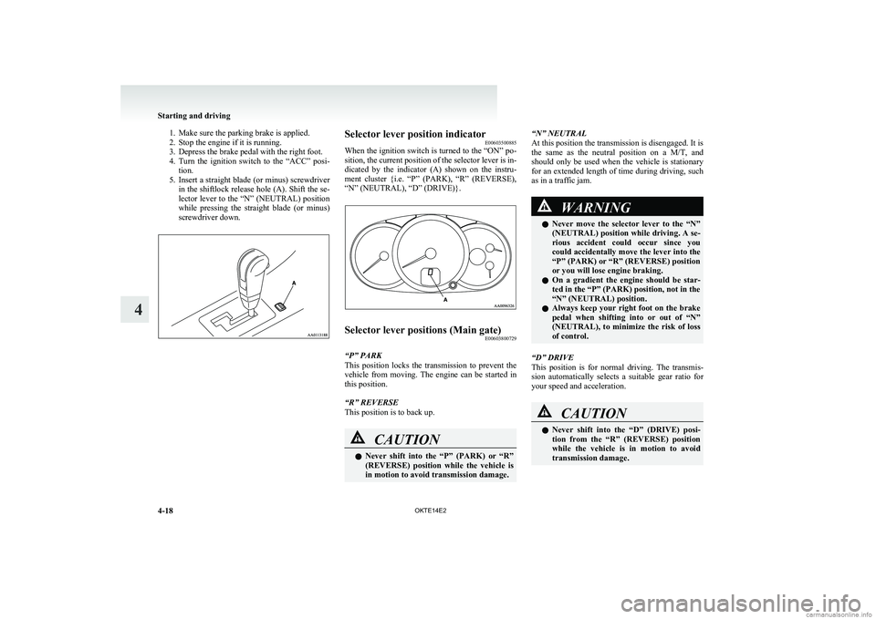 MITSUBISHI L200 2014  Owners Manual (in English) 1. Make sure the parking brake is applied.
2. Stop the engine if it is running.
3. Depress the brake pedal with the right foot.
4. Turn  the  ignition  switch  to  the  “ACC”  posi-
tion.
5. Inser