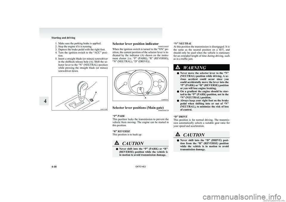 MITSUBISHI L200 2014   (in English) Owners Guide 1. Make sure the parking brake is applied.
2. Stop the engine if it is running.
3. Depress the brake pedal with the right foot.
4. Turn  the  ignition  switch  to  the  “ACC”  posi-
tion.
5. Inser