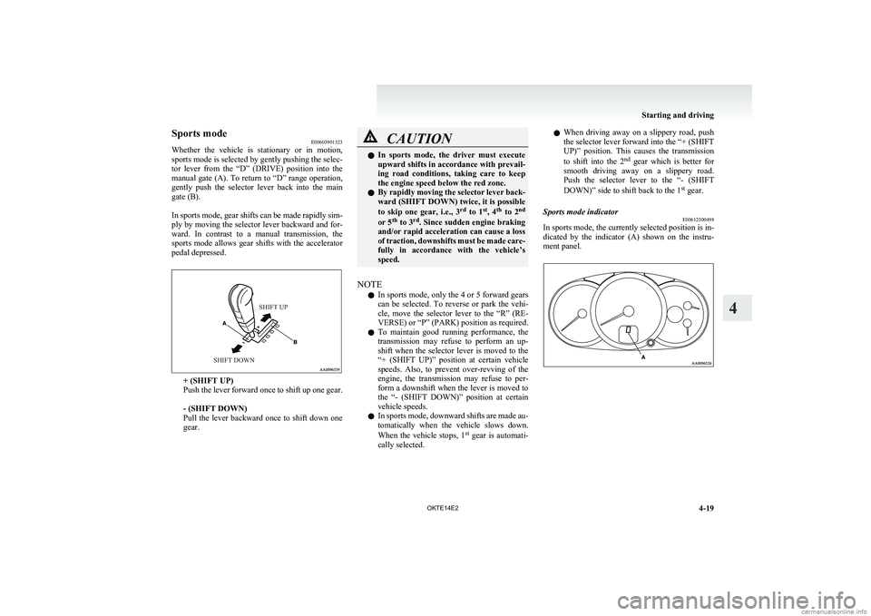 MITSUBISHI L200 2014  Owners Manual (in English) Sports modeE00603901323
Whether  the  vehicle  is  stationary  or  in  motion,
sports mode is selected by gently pushing the selec-
tor  lever  from  the  “D”  (DRIVE)  position  into  the
manual 
