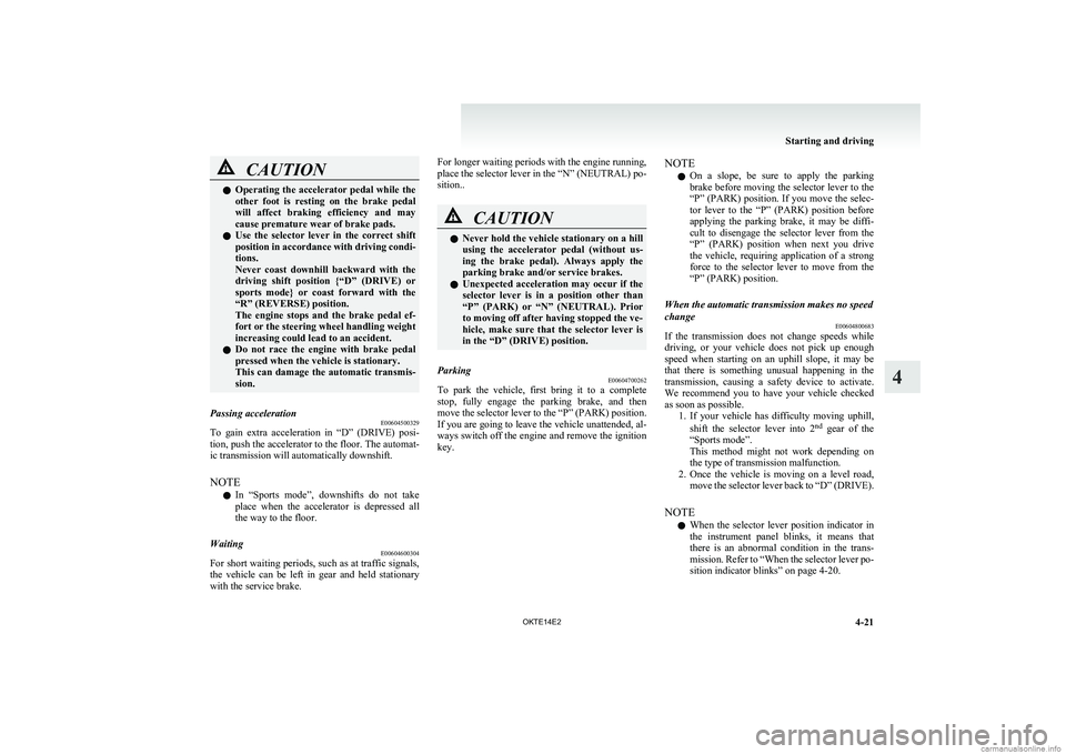 MITSUBISHI L200 2014  Owners Manual (in English) CAUTIONlOperating the accelerator pedal while the
other  foot  is  resting  on  the  brake  pedal
will  affect  braking  efficiency  and  may
cause premature wear of brake pads.
l Use  the  selector  