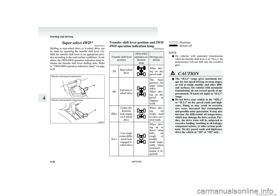 MITSUBISHI L200 2014  Owners Manual (in English) Super select 4WD*E00605700214
Shifting  to  rear-wheel  drive  or  4-wheel  drive  can
be  made  by  operating  the  transfer  shift  lever  (A).
Shift the transfer shift lever to an appropriate posi-