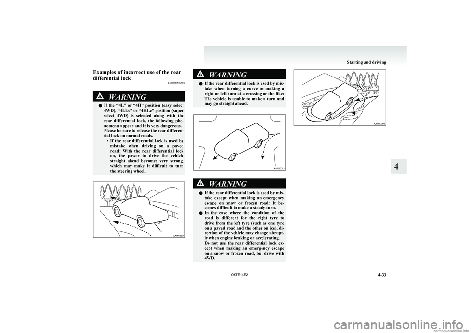 MITSUBISHI L200 2014  Owners Manual (in English) Examples of incorrect use of the rear
differential lock E00606500059WARNINGlIf  the  “4L”  or  “4H”  position  (easy  select
4WD), “4LLc” or “4HLc” position (super
select  4WD)  is  se