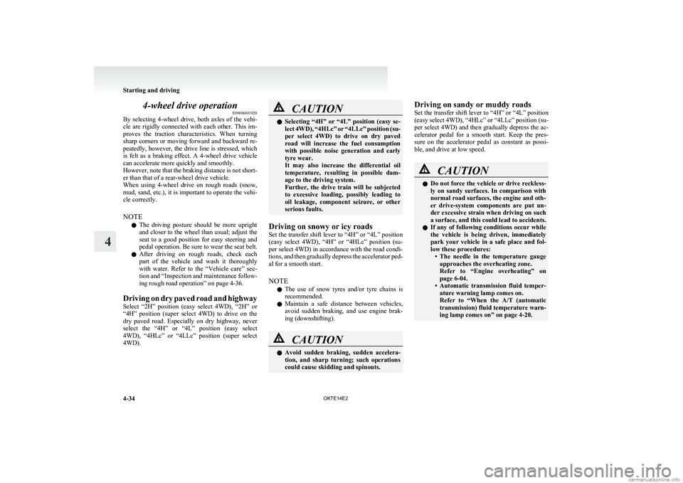 MITSUBISHI L200 2014  Owners Manual (in English) 4-wheel drive operationE00606601028
By  selecting  4-wheel  drive,  both  axles  of  the  vehi-
cle  are  rigidly  connected  with  each  other.  This  im-
proves  the  traction  characteristics.  Whe