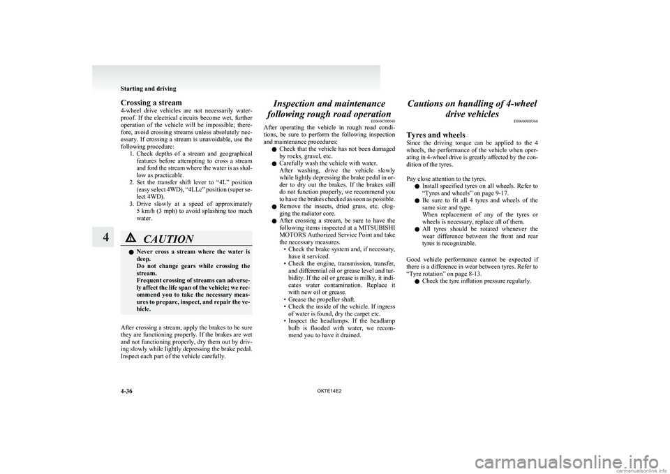 MITSUBISHI L200 2014  Owners Manual (in English) Crossing a stream
4-wheel  drive  vehicles  are  not  necessarily  water-
proof.  If  the  electrical  circuits  become  wet,  further
operation  of  the  vehicle  will  be  impossible;  there-
fore, 