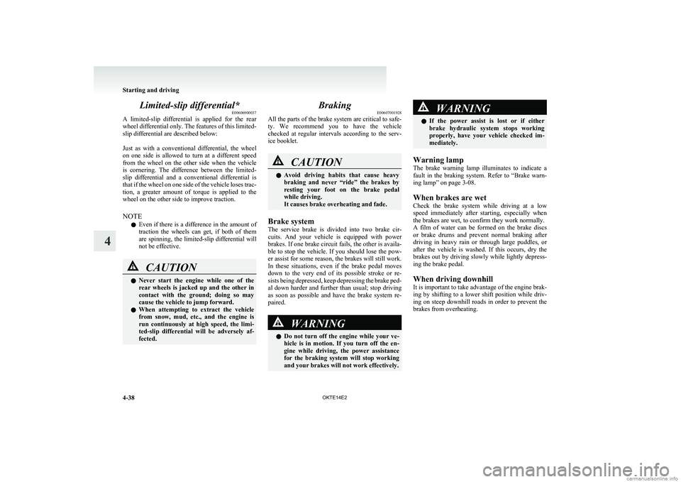 MITSUBISHI L200 2014   (in English) Owners Guide Limited-slip differential*E00606900037
A  limited-slip  differential  is  applied  for  the  rear
wheel differential only. The features of this limited-
slip differential are described below:
 
Just  