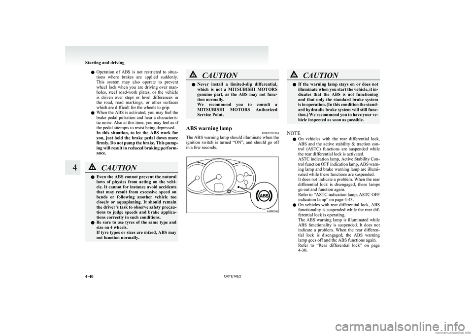 MITSUBISHI L200 2014  Owners Manual (in English) lOperation  of  ABS  is  not  restricted  to  situa-
tions  where  brakes  are  applied  suddenly.
This  system  may  also  operate  to  prevent
wheel  lock  when  you  are  driving  over  man-
holes,