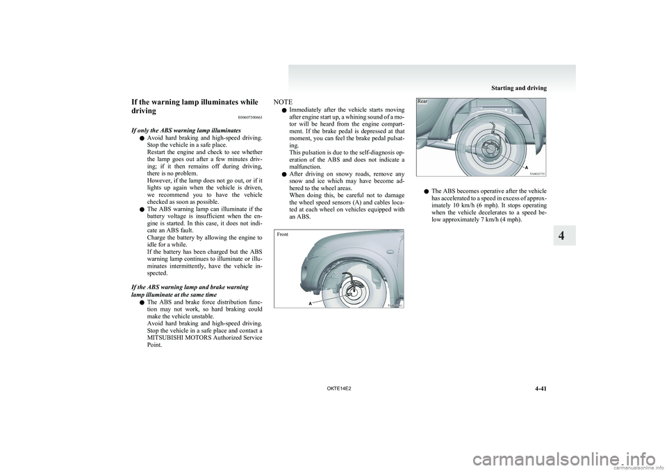 MITSUBISHI L200 2014  Owners Manual (in English) If the warning lamp illuminates while
driving E00607300663
If only the ABS warning lamp illuminates l Avoid  hard  braking  and  high-speed  driving.
Stop the vehicle in a safe place.
Restart  the  en