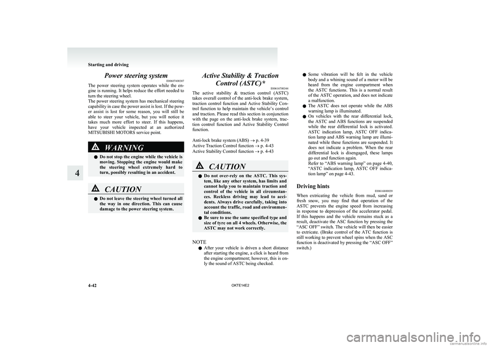 MITSUBISHI L200 2014   (in English) Owners Guide Power steering systemE00607400387
The  power  steering  system  operates  while  the  en-
gine is running. It helps reduce the effort needed to
turn the steering wheel.
The power steering system has m