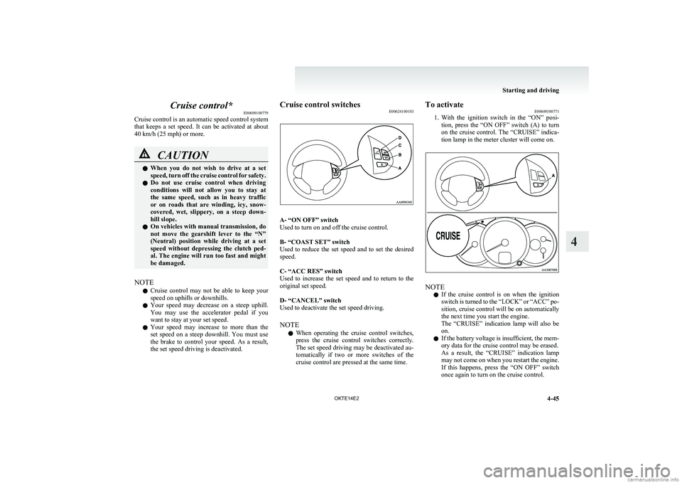MITSUBISHI L200 2014  Owners Manual (in English) Cruise control*E00609100779
Cruise control is an automatic speed control system
that  keeps  a  set  speed.  It  can  be  activated  at  about
40 km/h (25 mph) or more.CAUTIONl When  you  do  not  wis
