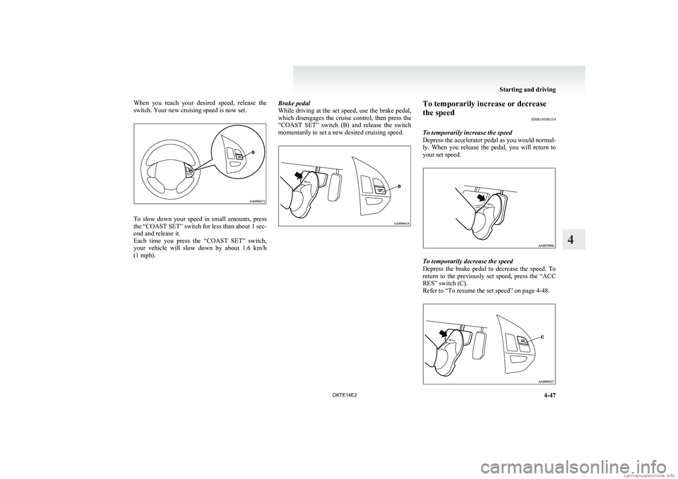 MITSUBISHI L200 2014  Owners Manual (in English) When  you  reach  your  desired  speed,  release  the
switch. Your new cruising speed is now set.
To  slow  down  your  speed  in  small  amounts,  press
the “COAST SET” switch for less than about