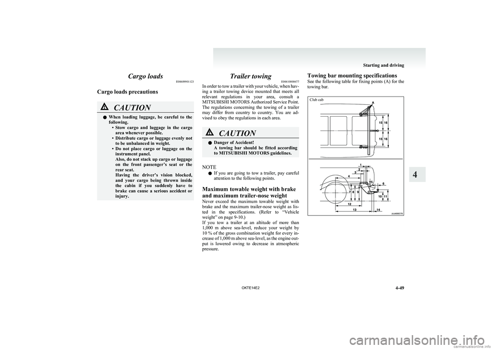 MITSUBISHI L200 2014 Owners Manual (in English) Cargo loadsE00609901123
Cargo loads precautionsCAUTIONl When loading luggage, be careful to the
following. •Stow cargo and luggage in the cargo
area whenever possible.
• Distribute car MITSUBISHI L200 2014 Owners Manual (in English) Cargo loadsE00609901123
Cargo loads precautionsCAUTIONl When loading luggage, be careful to the
following. •Stow cargo and luggage in the cargo
area whenever possible.
• Distribute car